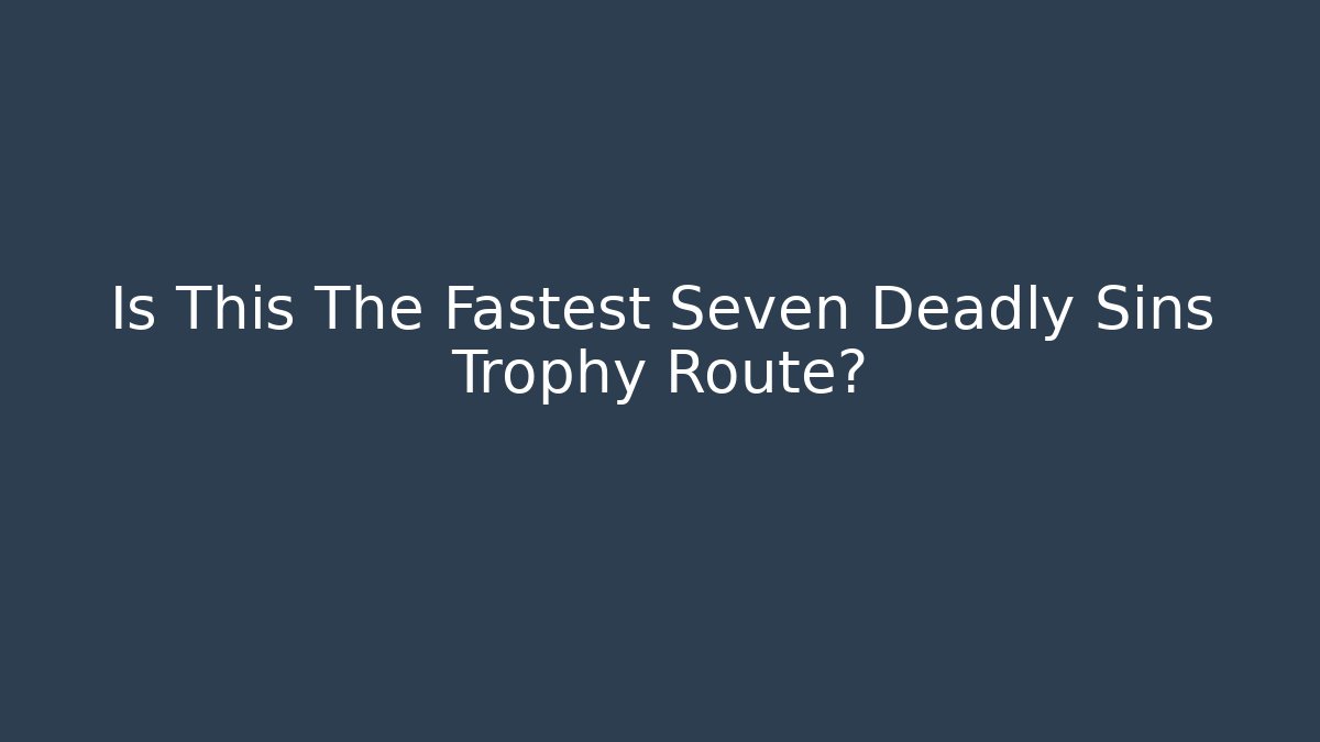Is This The Fastest Seven Deadly Sins Trophy Route? - Critter Realm
