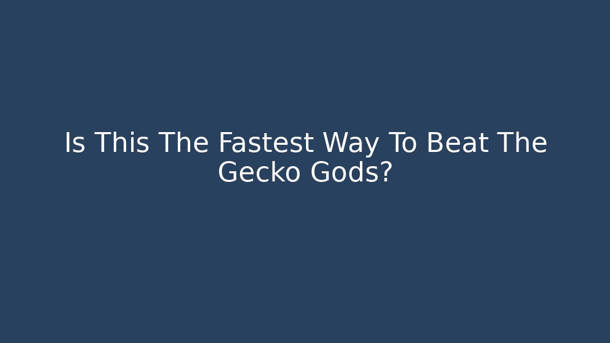 Is This The Fastest Way To Beat The Gecko Gods?