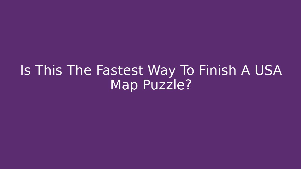 Is This The Fastest Way To Finish A USA Map Puzzle?