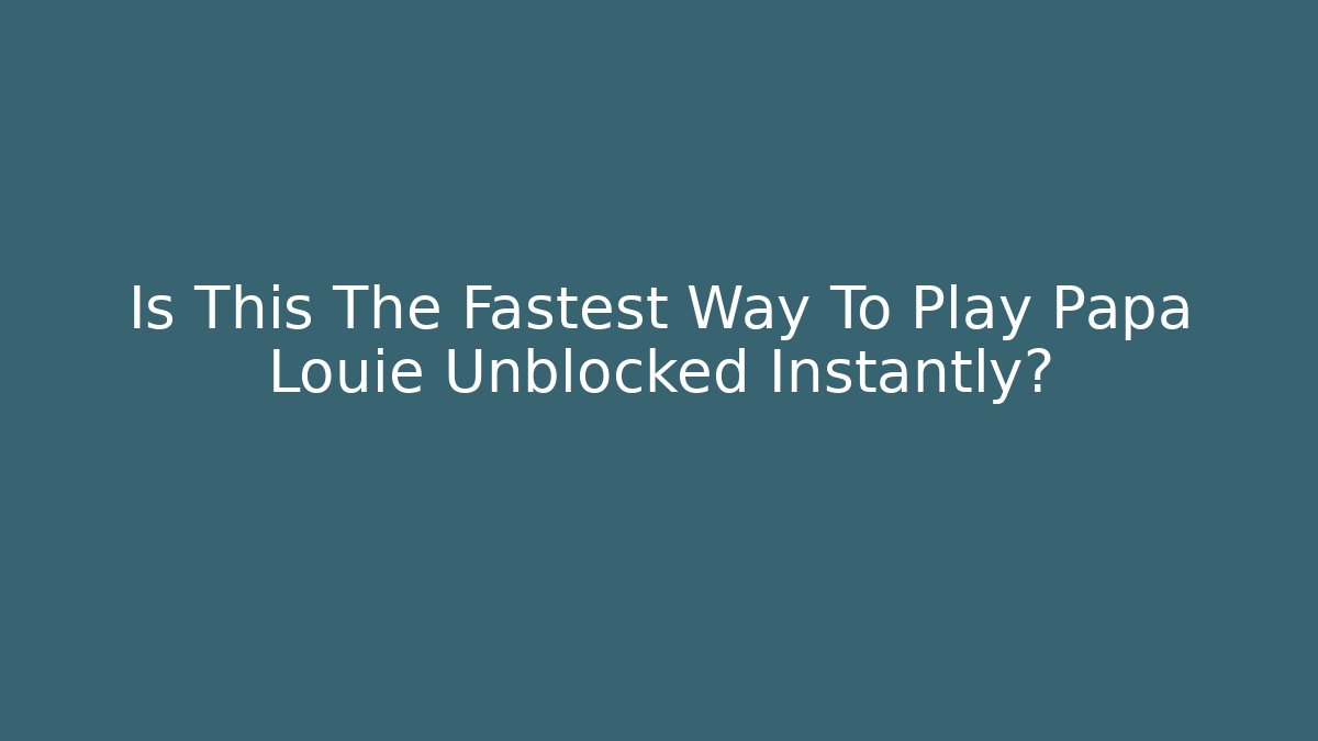 Is This The Fastest Way To Play Papa Louie Unblocked Instantly?