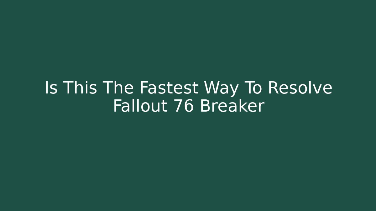 Is This The Fastest Way To Resolve Fallout 76 Breaker