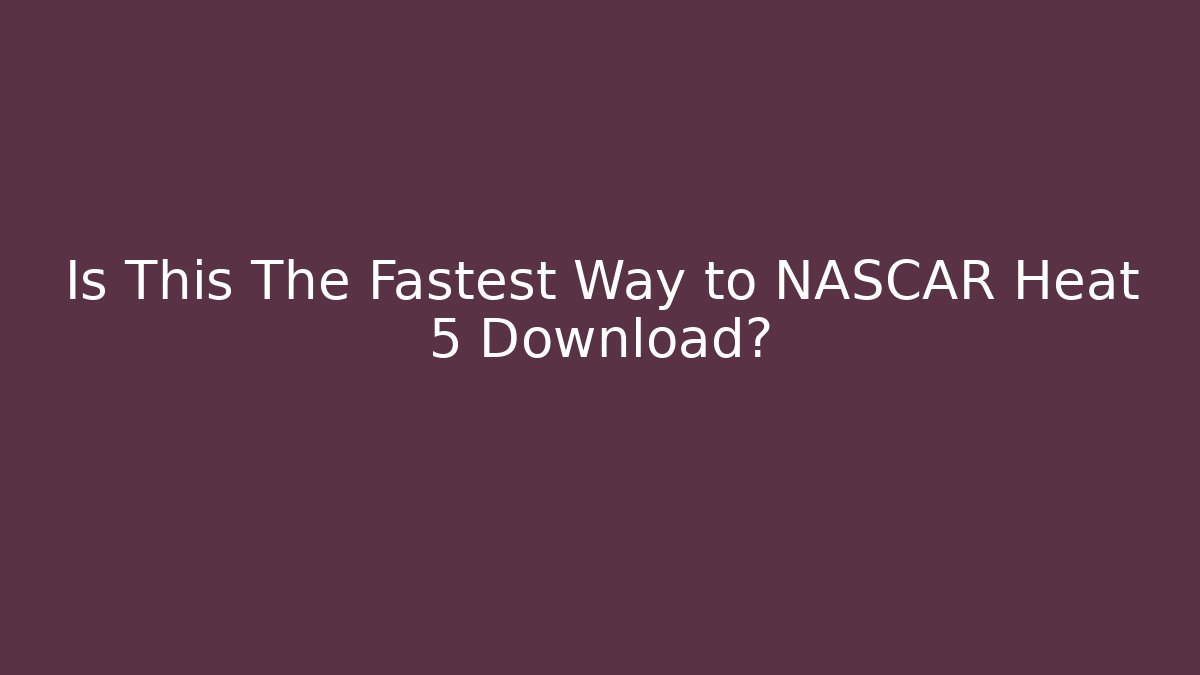 Is This The Fastest Way to NASCAR Heat 5 Download?