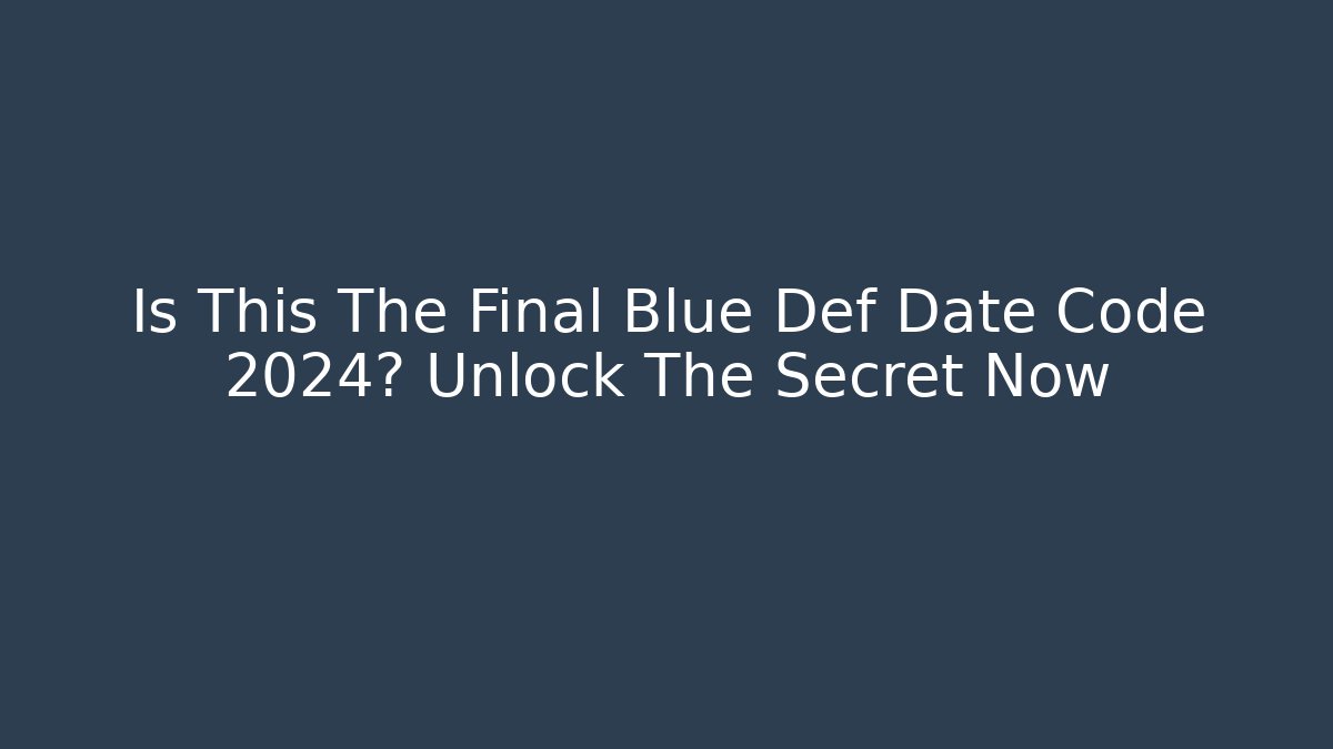 Is This The Final Blue Def Date Code 2024? Unlock The Secret Now