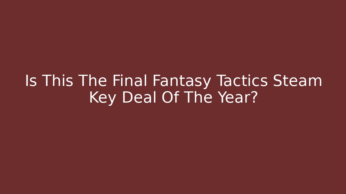Is This The Final Fantasy Tactics Steam Key Deal Of The Year?