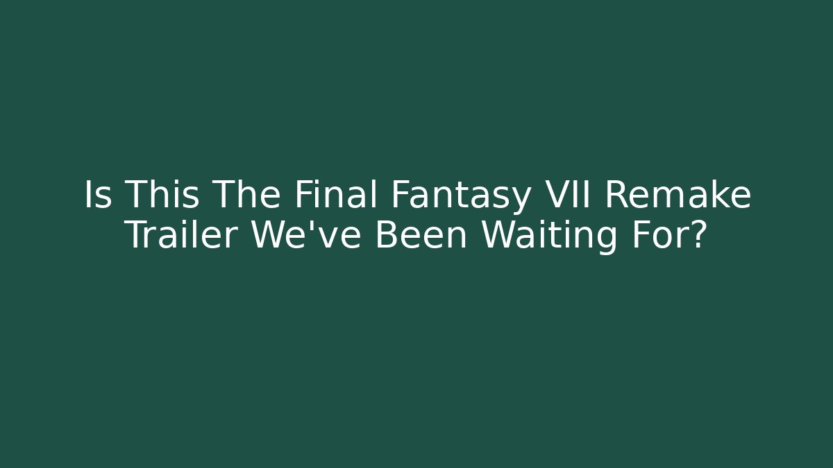 Is This The Final Fantasy VII Remake Trailer We've Been Waiting For?