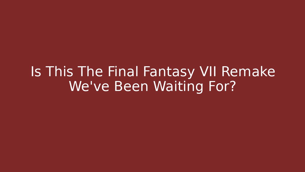 Is This The Final Fantasy VII Remake We've Been Waiting For?