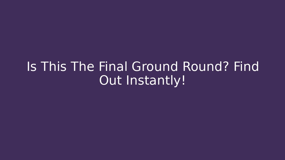 Is This The Final Ground Round? Find Out Instantly!