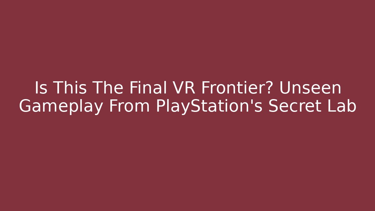 Is This The Final VR Frontier? Unseen Gameplay From PlayStation's Secret Lab