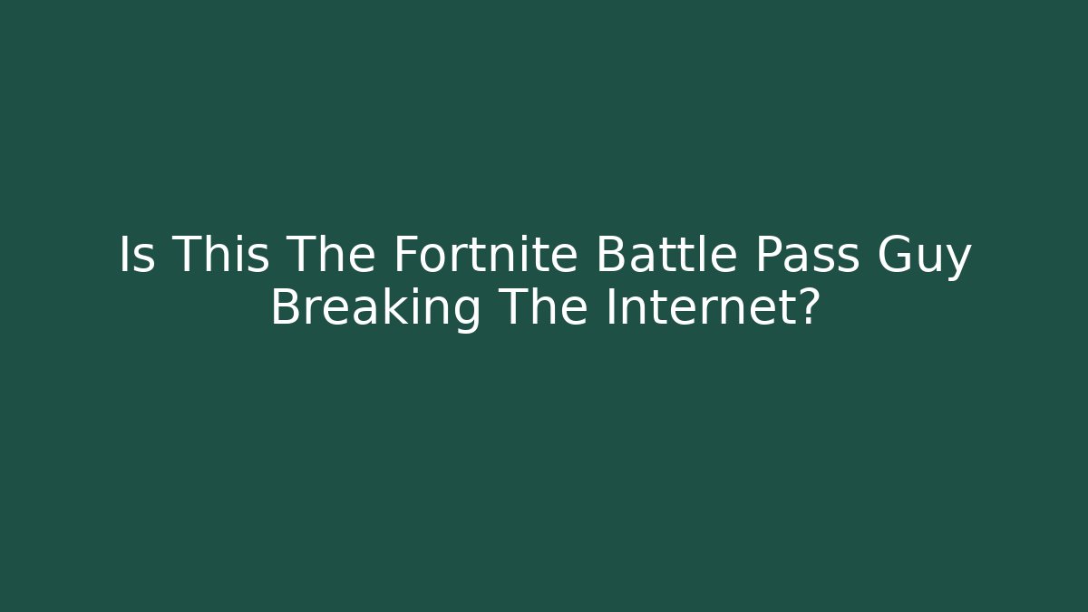 Is This The Fortnite Battle Pass Guy Breaking The Internet?