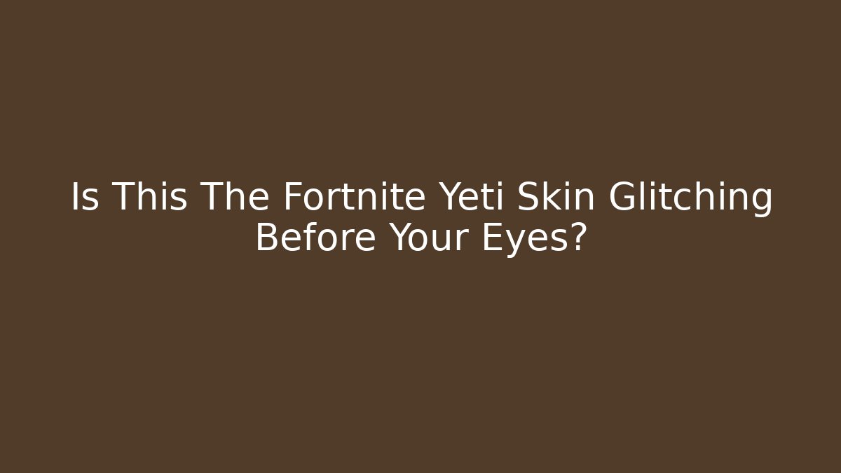 Is This The Fortnite Yeti Skin Glitching Before Your Eyes?