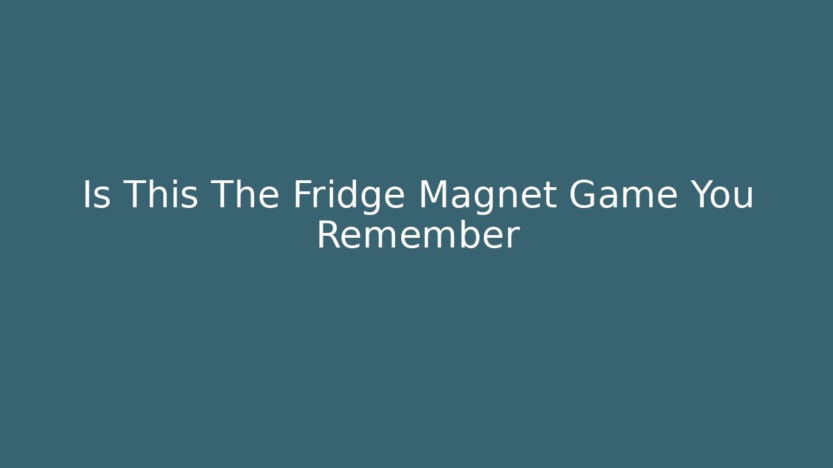 Is This The Fridge Magnet Game You Remember