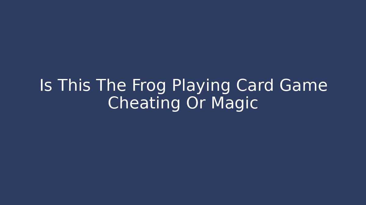 Is This The Frog Playing Card Game Cheating Or Magic