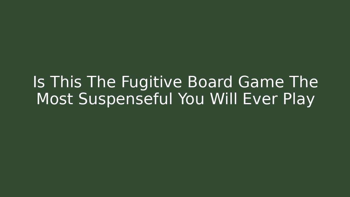 Is This The Fugitive Board Game The Most Suspenseful You Will Ever Play