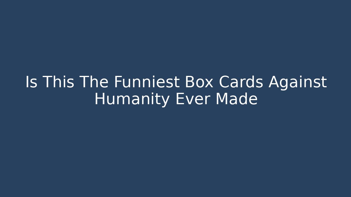 Is This The Funniest Box Cards Against Humanity Ever Made