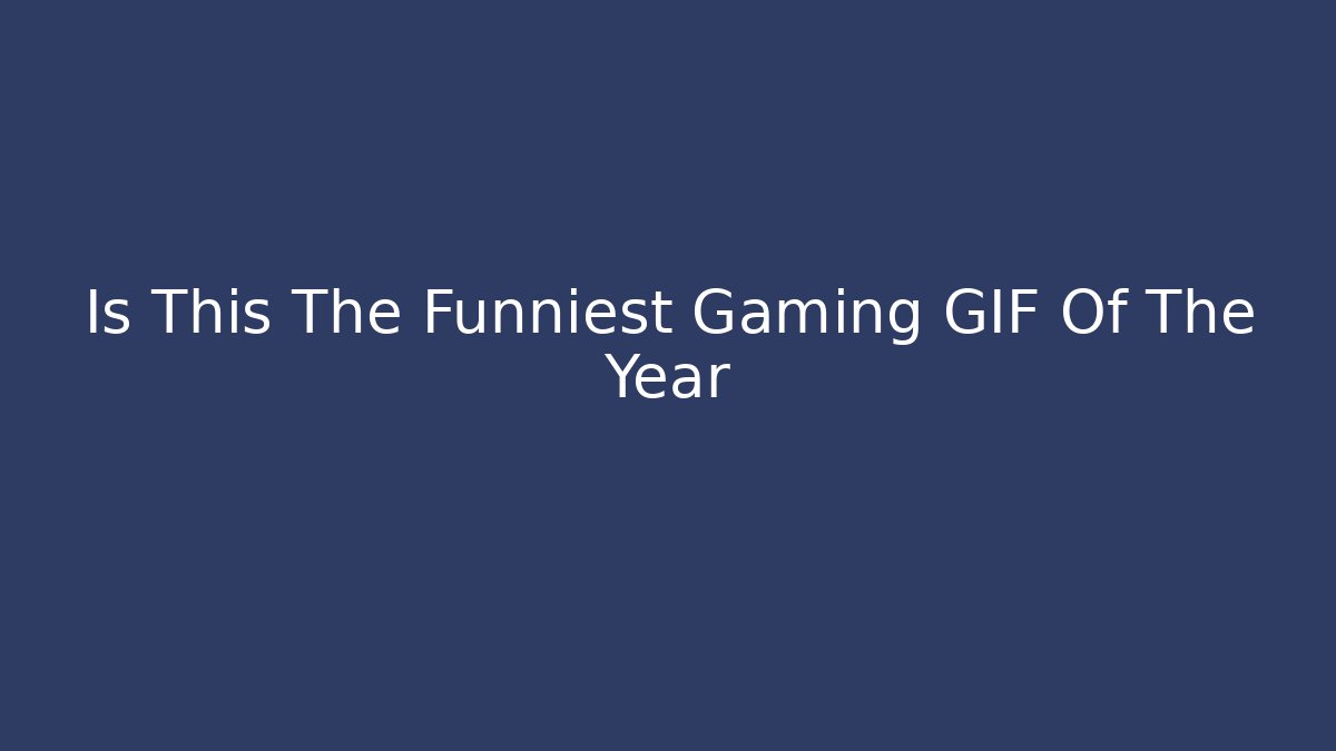 Is This The Funniest Gaming GIF Of The Year