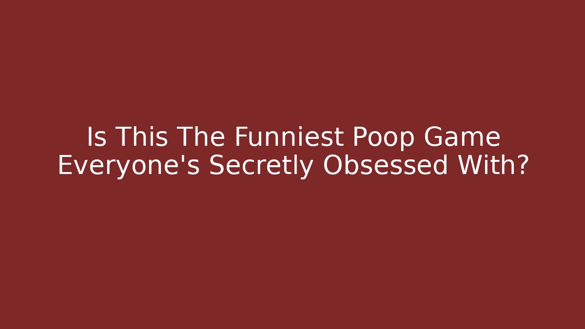 Is This The Funniest Poop Game Everyone's Secretly Obsessed With?