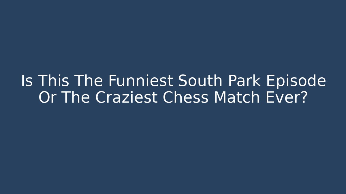 Is This The Funniest South Park Episode Or The Craziest Chess Match Ever?