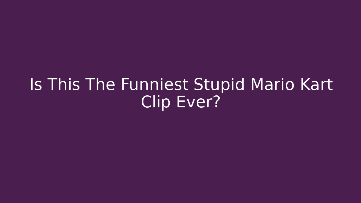 Is This The Funniest Stupid Mario Kart Clip Ever?