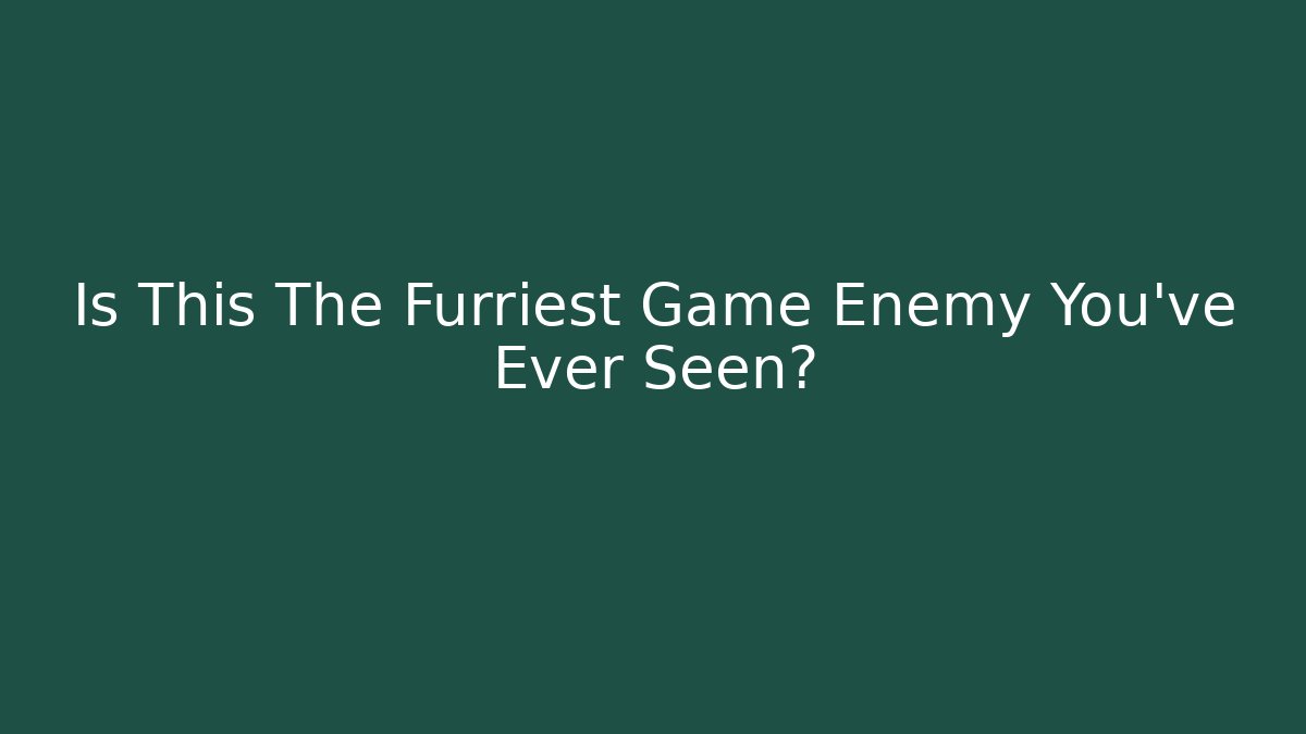 Is This The Furriest Game Enemy You've Ever Seen?