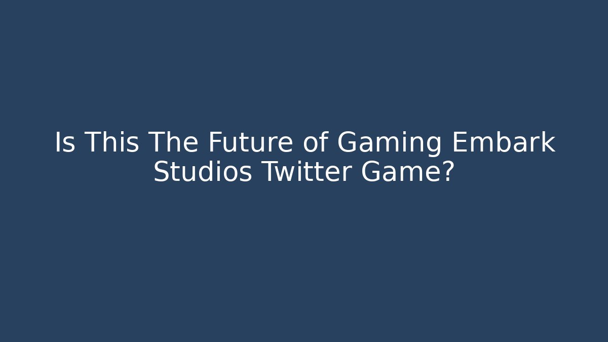 Is This The Future of Gaming Embark Studios Twitter Game?