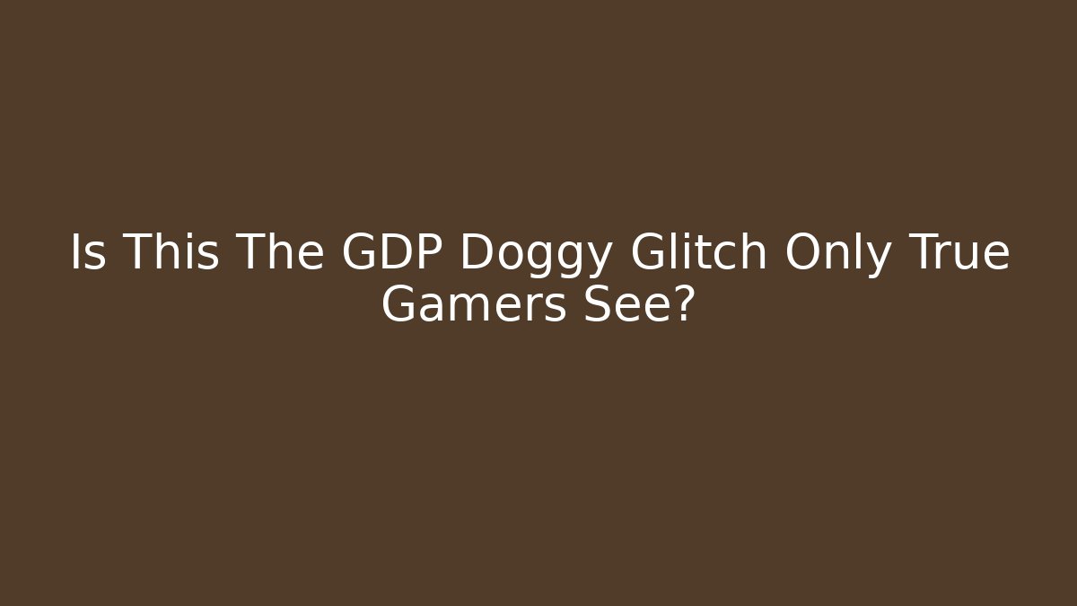 Is This The GDP Doggy Glitch Only True Gamers See?