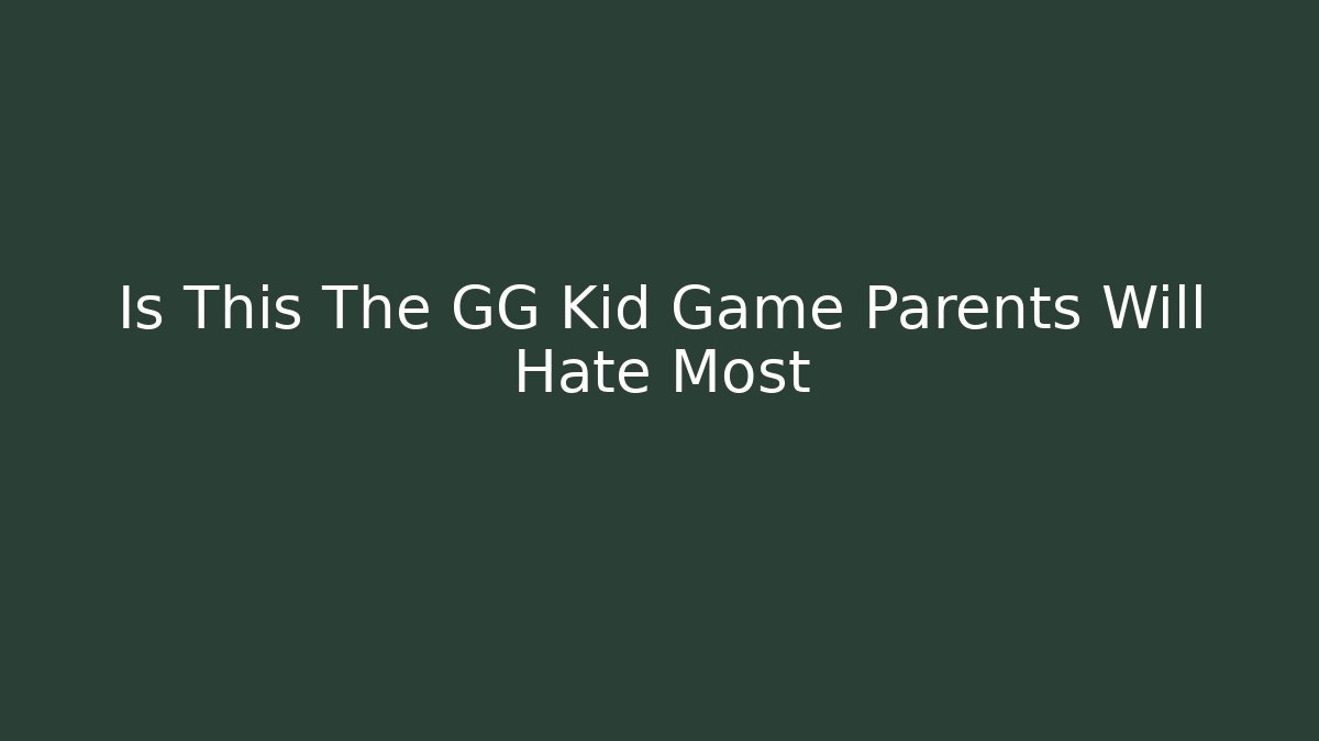 Is This The GG Kid Game Parents Will Hate Most