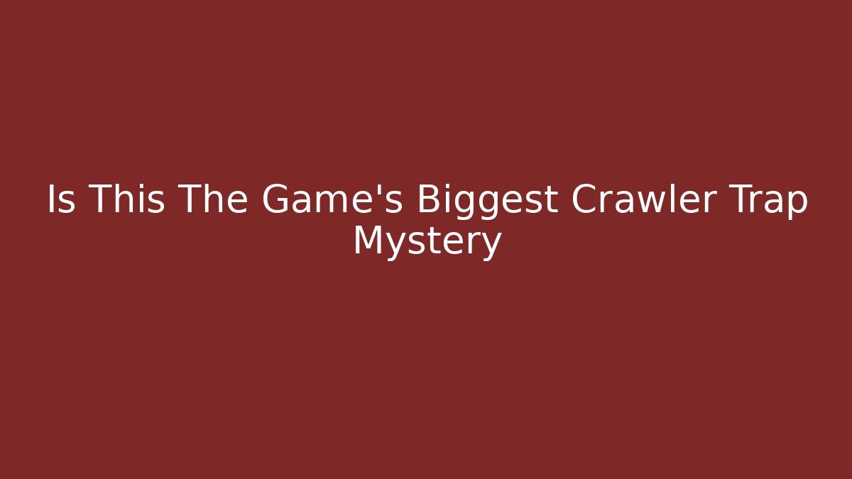 Is This The Game's Biggest Crawler Trap Mystery
