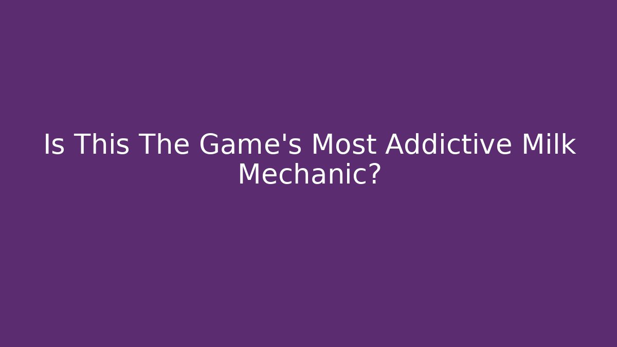 Is This The Game's Most Addictive Milk Mechanic?