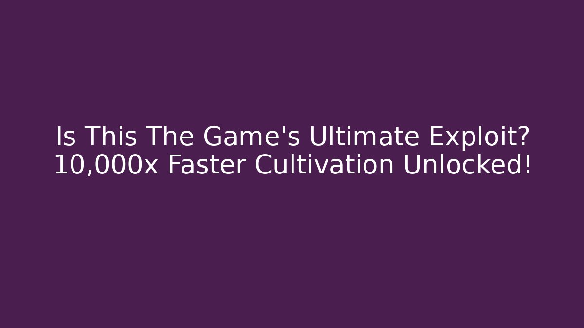 Is This The Game's Ultimate Exploit? 10,000x Faster Cultivation Unlocked!