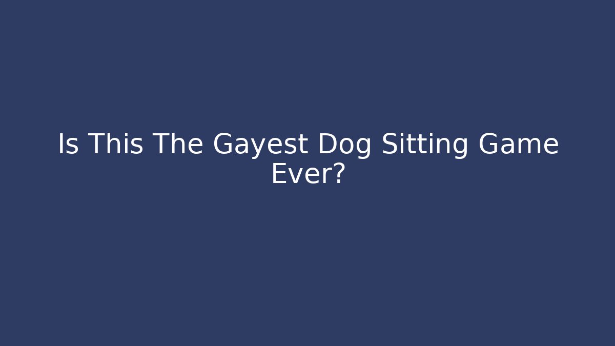 Is This The Gayest Dog Sitting Game Ever?