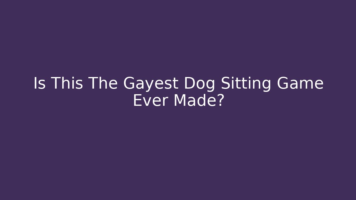 Is This The Gayest Dog Sitting Game Ever Made?