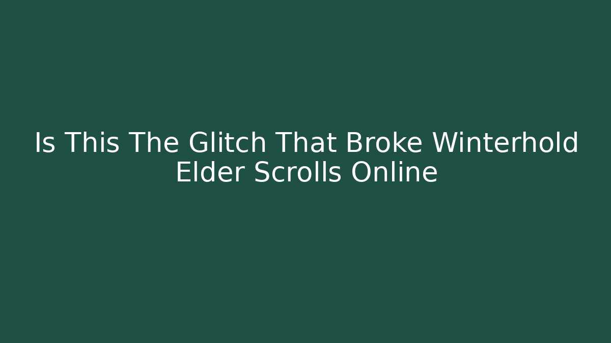 Is This The Glitch That Broke Winterhold Elder Scrolls Online