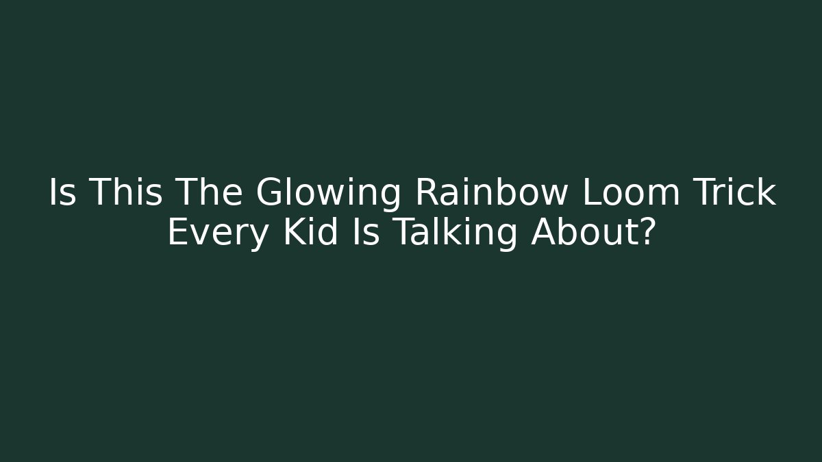 Is This The Glowing Rainbow Loom Trick Every Kid Is Talking About?