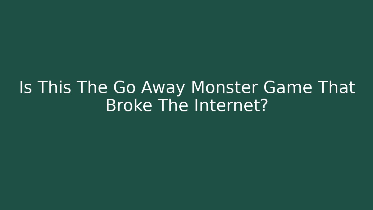 Is This The Go Away Monster Game That Broke The Internet?