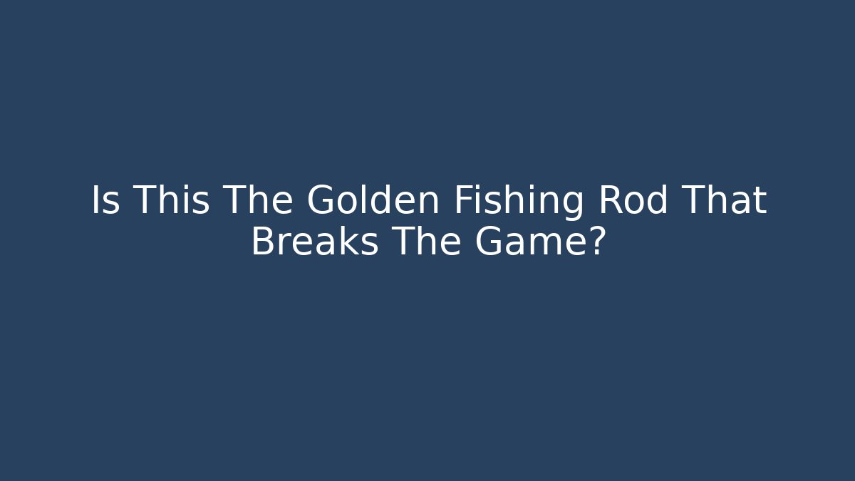 Is This The Golden Fishing Rod That Breaks The Game?