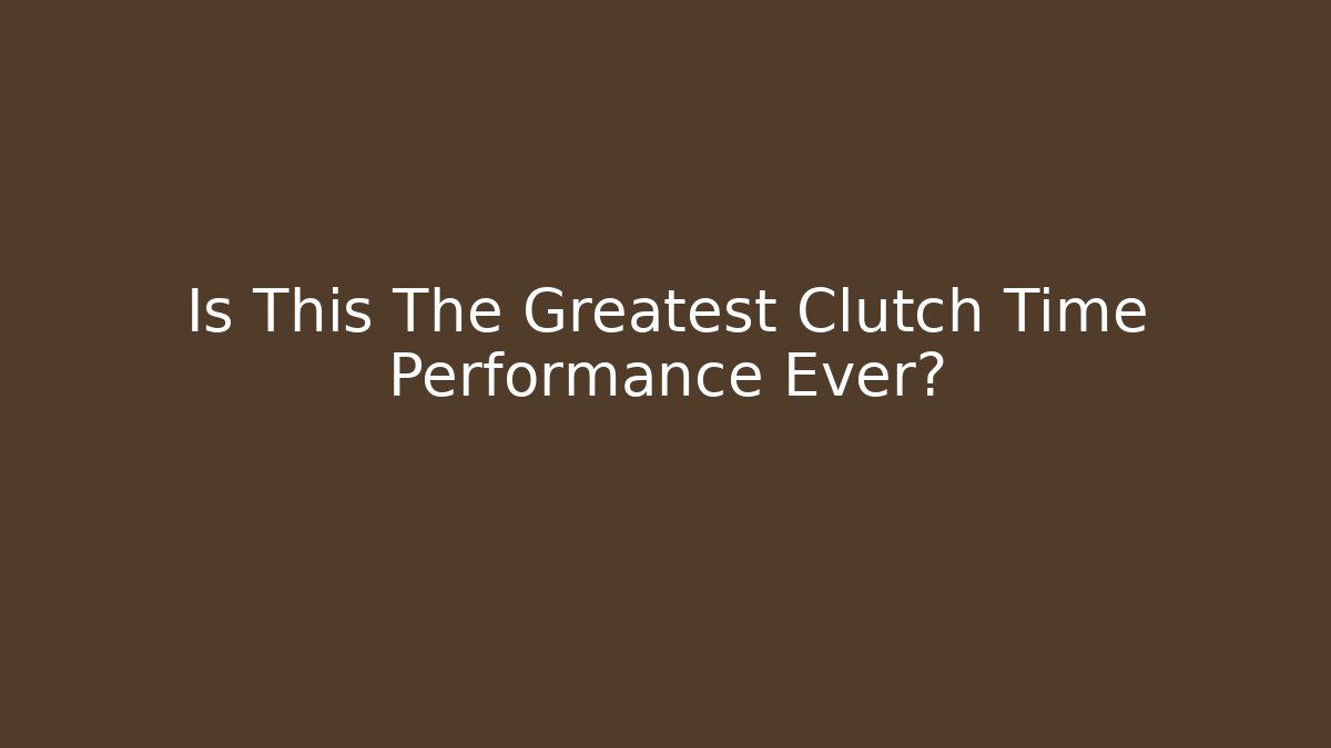 Is This The Greatest Clutch Time Performance Ever?