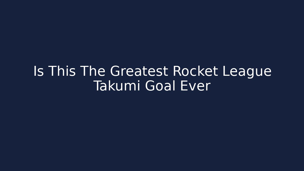 Is This The Greatest Rocket League Takumi Goal Ever