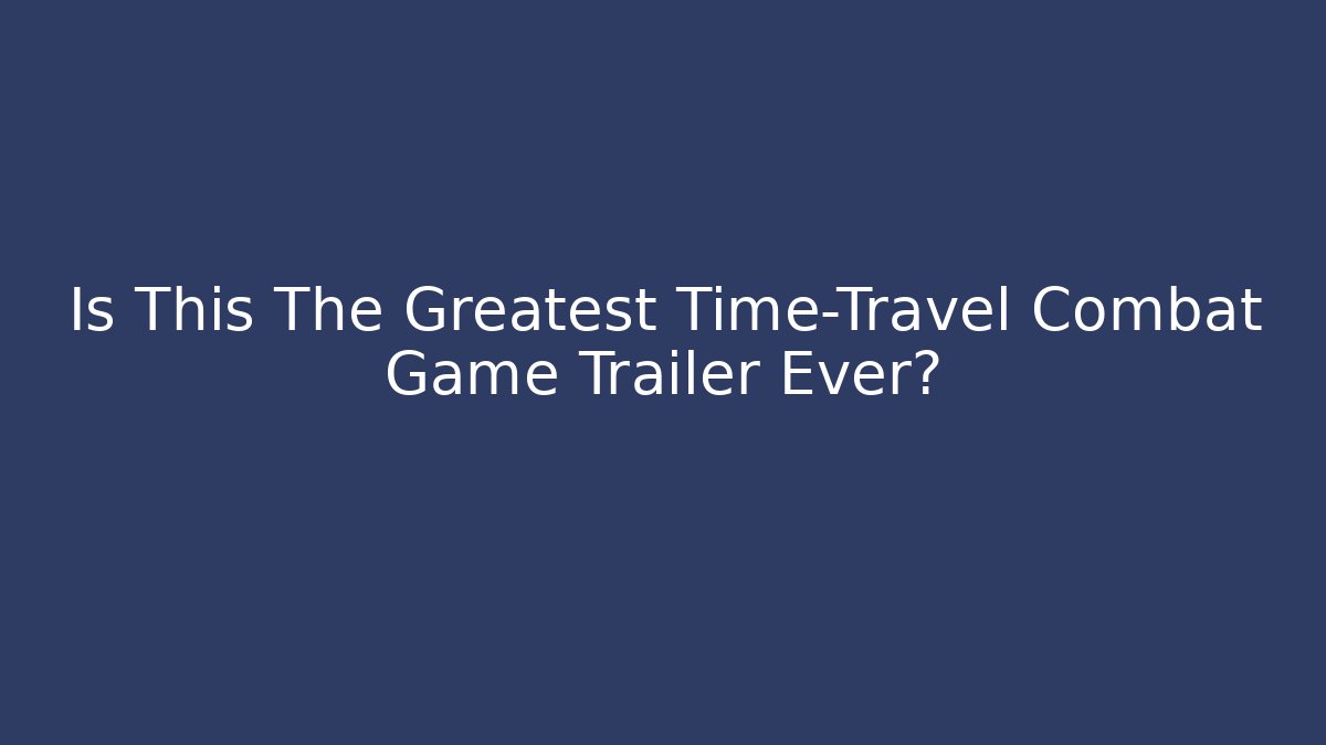 Is This The Greatest Time-Travel Combat Game Trailer Ever?