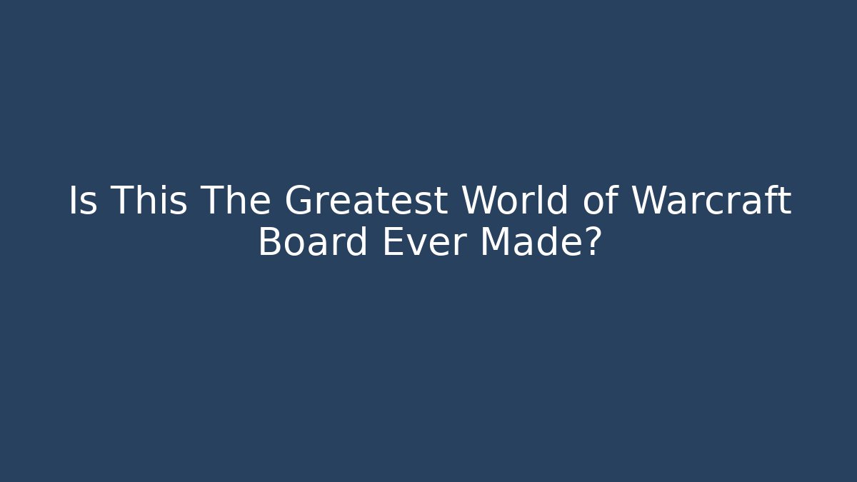 Is This The Greatest World of Warcraft Board Ever Made?
