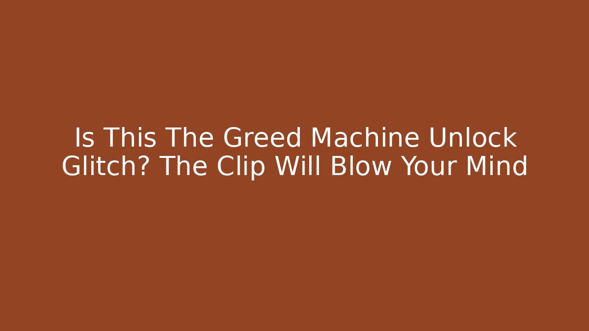 Is This The Greed Machine Unlock Glitch? The Clip Will Blow Your Mind