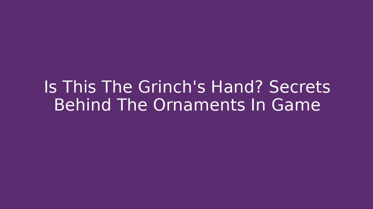 Is This The Grinch's Hand? Secrets Behind The Ornaments In Game