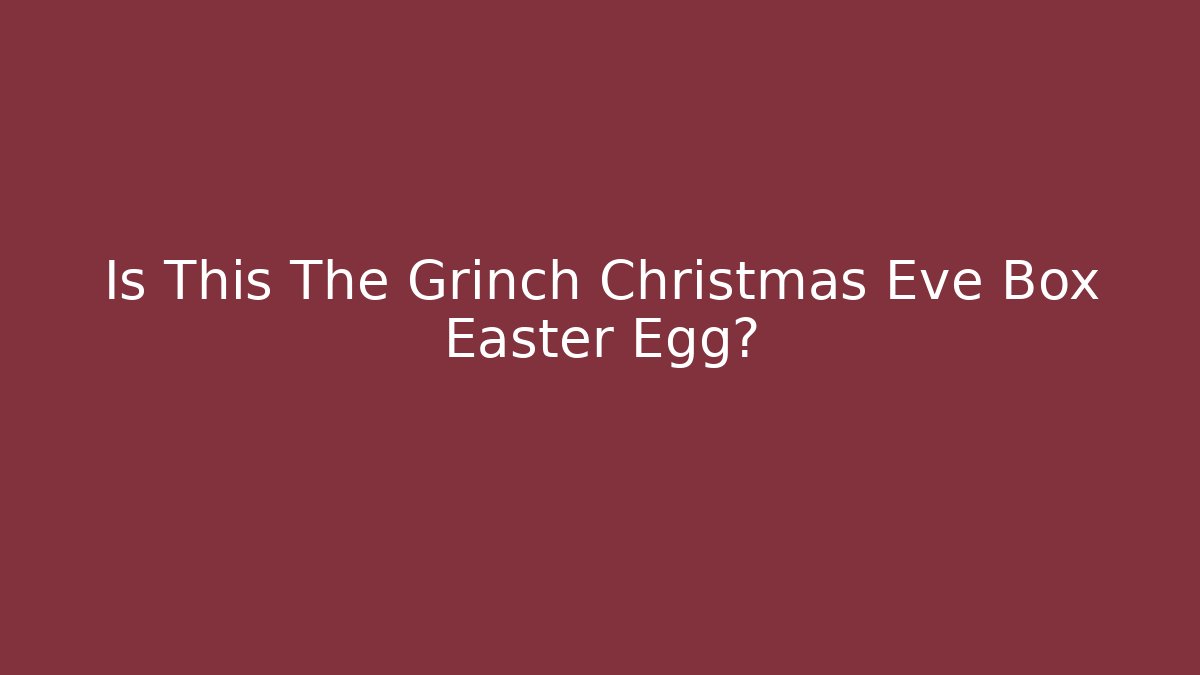 Is This The Grinch Christmas Eve Box Easter Egg? - Critter Realm