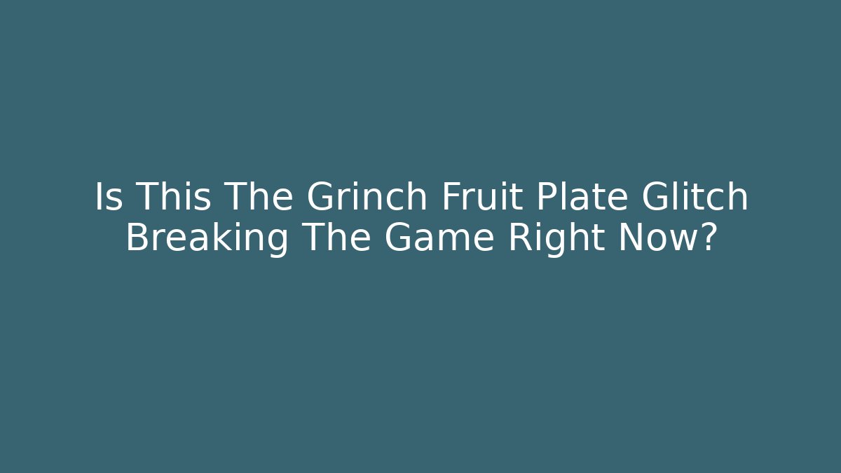 Is This The Grinch Fruit Plate Glitch Breaking The Game Right Now?