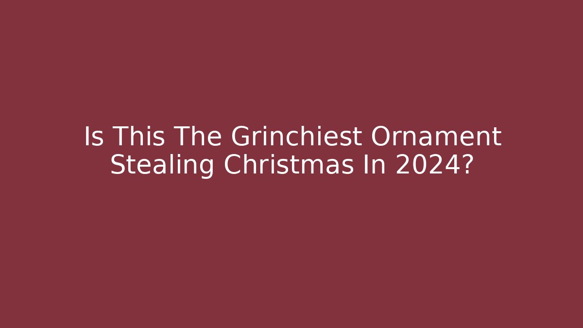 Is This The Grinchiest Ornament Stealing Christmas In 2024?