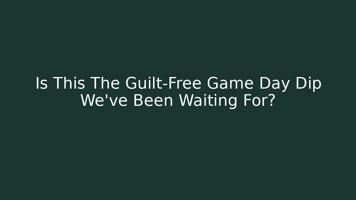 Is This The Guilt-Free Game Day Dip We’ve Been Waiting For?