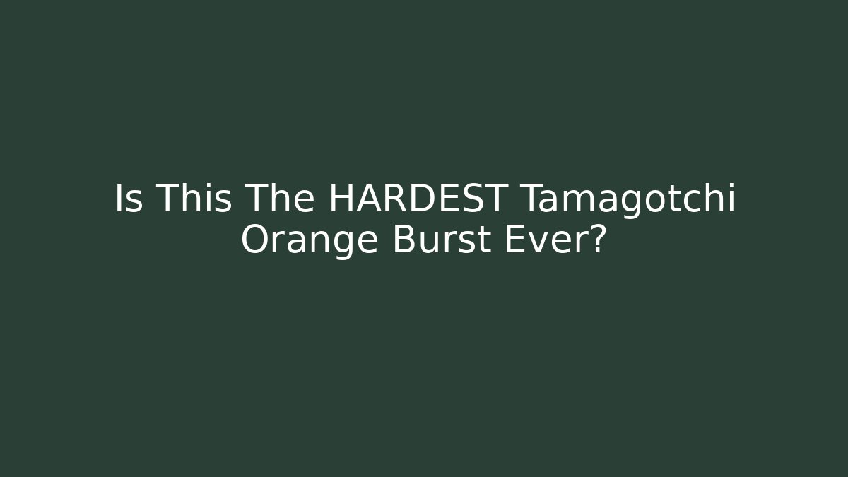 Is This The HARDEST Tamagotchi Orange Burst Ever?