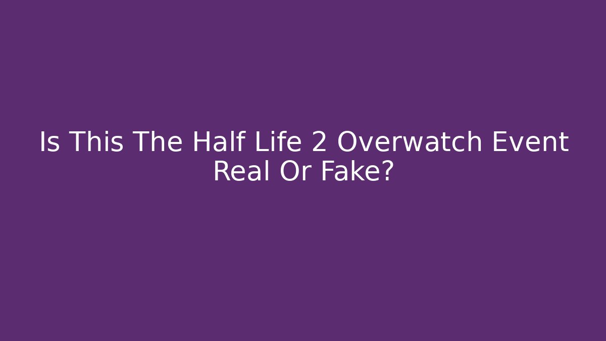 Is This The Half Life 2 Overwatch Event Real Or Fake?