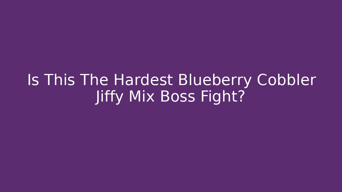 Is This The Hardest Blueberry Cobbler Jiffy Mix Boss Fight?