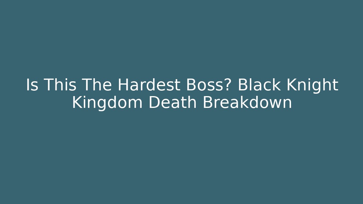 Is This The Hardest Boss? Black Knight Kingdom Death Breakdown