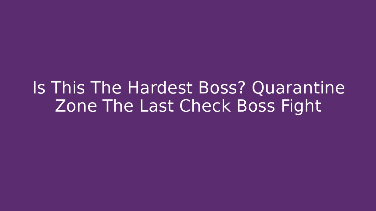Is This The Hardest Boss? Quarantine Zone The Last Check Boss Fight